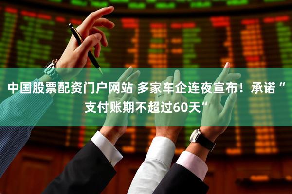 中国股票配资门户网站 多家车企连夜宣布！承诺“支付账期不超过60天”