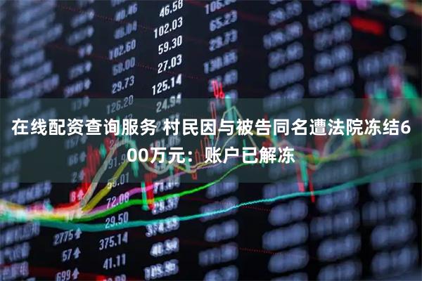 在线配资查询服务 村民因与被告同名遭法院冻结600万元：账户已解冻