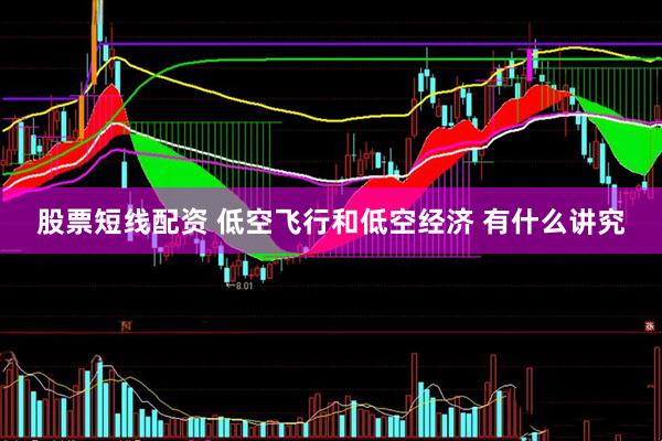 股票短线配资 低空飞行和低空经济 有什么讲究