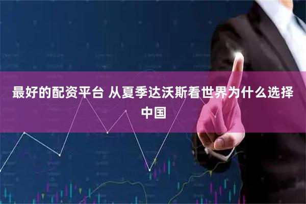 最好的配资平台 从夏季达沃斯看世界为什么选择中国